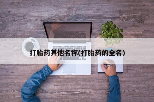 打胎药如何购买打胎药其他名称(打胎药的全名)