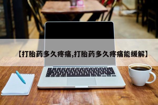 打胎药如何购买【打胎药多久疼痛,打胎药多久疼痛能缓解】