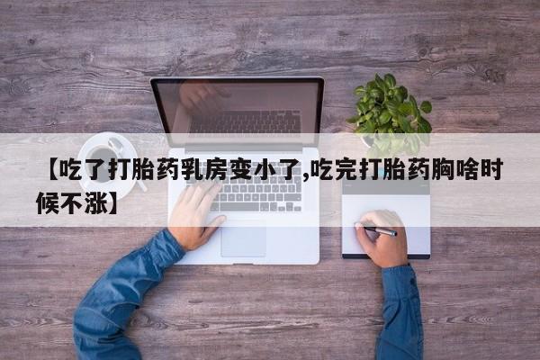 打胎药如何购买【吃了打胎药乳房变小了,吃完打胎药胸啥时候不涨】