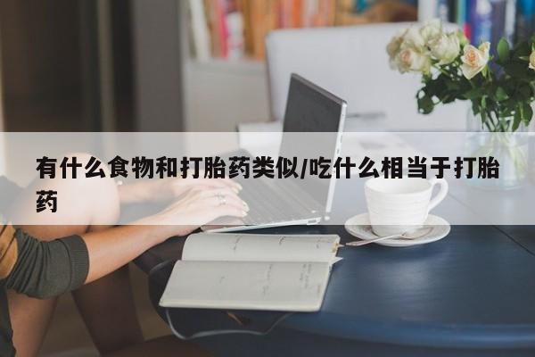 打胎药如何购买有什么食物和打胎药类似/吃什么相当于打胎药