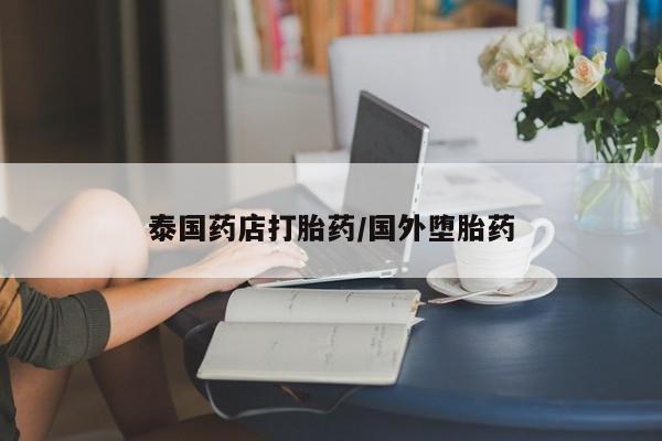 打胎药如何购买泰国药店打胎药/国外堕胎药