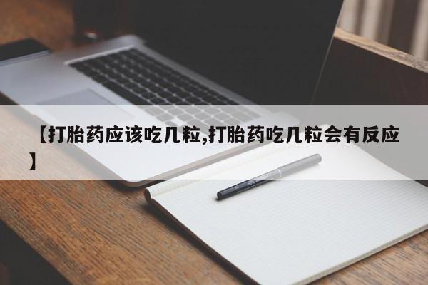打胎药如何购买【打胎药应该吃几粒,打胎药吃几粒会有反应】