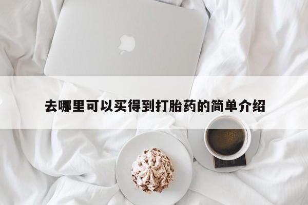 打胎药如何购买去哪里可以买得到打胎药的简单介绍