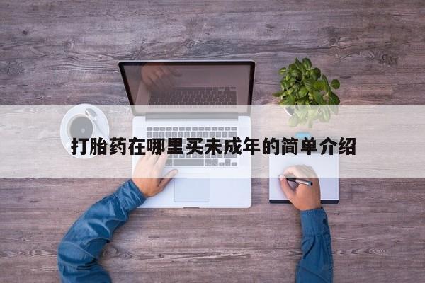 打胎药如何购买打胎药在哪里买未成年的简单介绍