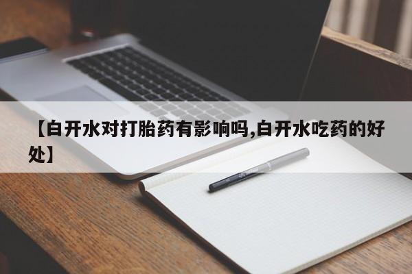 打胎药如何购买【白开水对打胎药有影响吗,白开水吃药的好处】