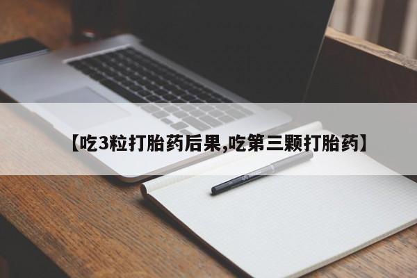 打胎药如何购买【吃3粒打胎药后果,吃第三颗打胎药】