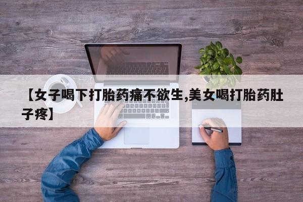 打胎药如何购买【女子喝下打胎药痛不欲生,美女喝打胎药肚子疼】