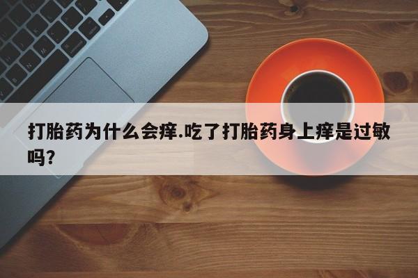 打胎药如何购买打胎药为什么会痒.吃了打胎药身上痒是过敏吗？