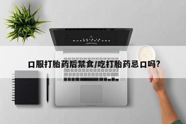 打胎药如何购买口服打胎药后禁食/吃打胎药忌口吗?