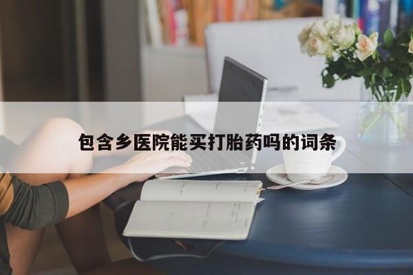 打胎药如何购买包含乡医院能买打胎药吗的词条