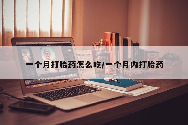 打胎药如何购买一个月打胎药怎么吃/一个月内打胎药